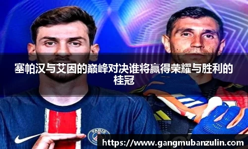 塞帕汉与艾因的巅峰对决谁将赢得荣耀与胜利的桂冠