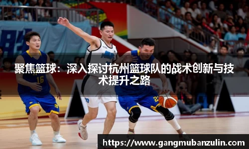聚焦篮球：深入探讨杭州篮球队的战术创新与技术提升之路