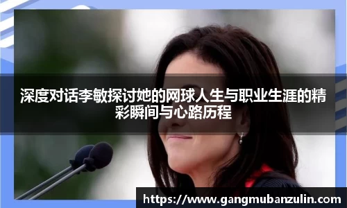 深度对话李敏探讨她的网球人生与职业生涯的精彩瞬间与心路历程
